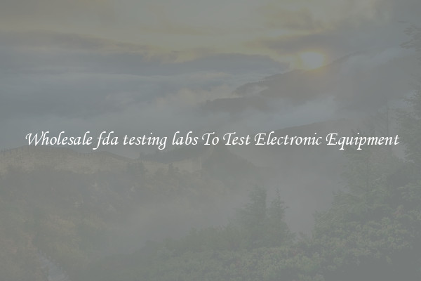 Wholesale fda testing labs To Test Electronic Equipment