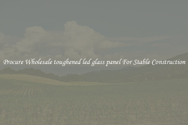 Procure Wholesale toughened led glass panel For Stable Construction