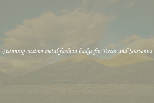 Stunning custom metal fashion badge for Decor and Souvenirs