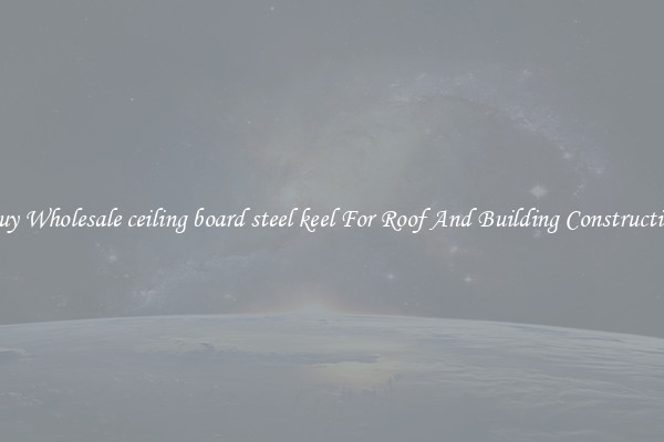 Buy Wholesale ceiling board steel keel For Roof And Building Construction