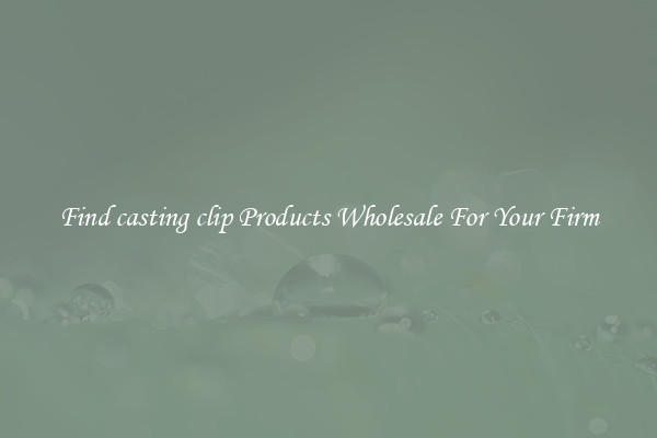 Find casting clip Products Wholesale For Your Firm