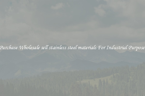 Purchase Wholesale sell stainless steel materials For Industrial Purposes