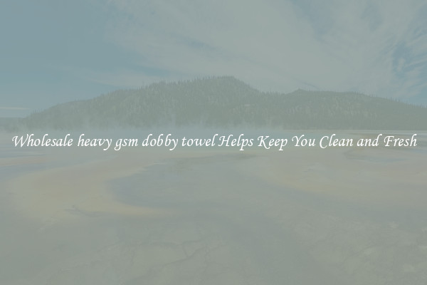 Wholesale heavy gsm dobby towel Helps Keep You Clean and Fresh