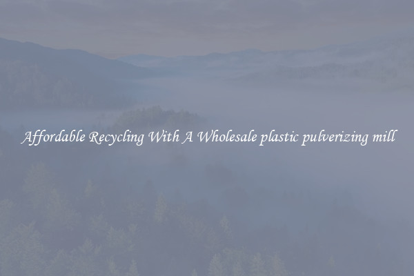 Affordable Recycling With A Wholesale plastic pulverizing mill