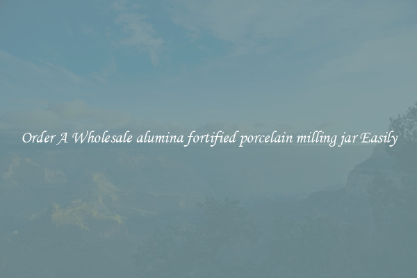 Order A Wholesale alumina fortified porcelain milling jar Easily