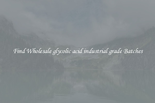 Find Wholesale glycolic acid industrial grade Batches
