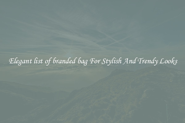 Elegant list of branded bag For Stylish And Trendy Looks