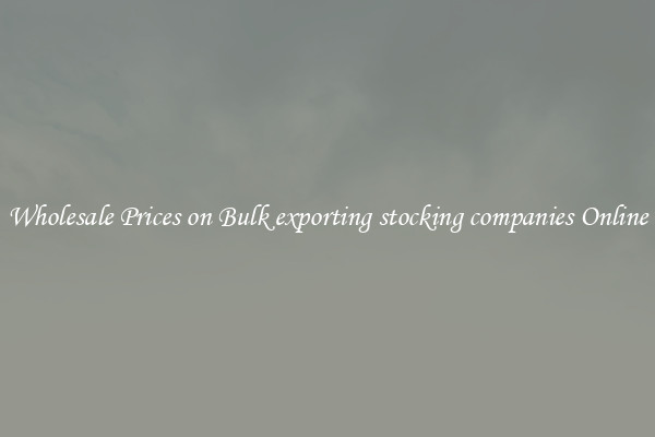 Wholesale Prices on Bulk exporting stocking companies Online