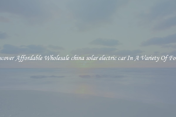 Discover Affordable Wholesale china solar electric car In A Variety Of Forms
