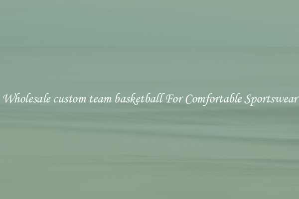 Wholesale custom team basketball For Comfortable Sportswear