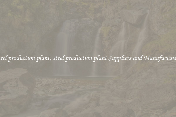 steel production plant, steel production plant Suppliers and Manufacturers