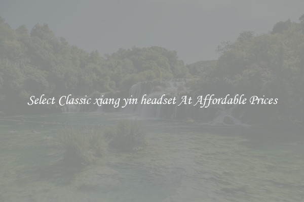 Select Classic xiang yin headset At Affordable Prices