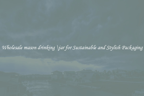 Wholesale mason drinking \jar for Sustainable and Stylish Packaging