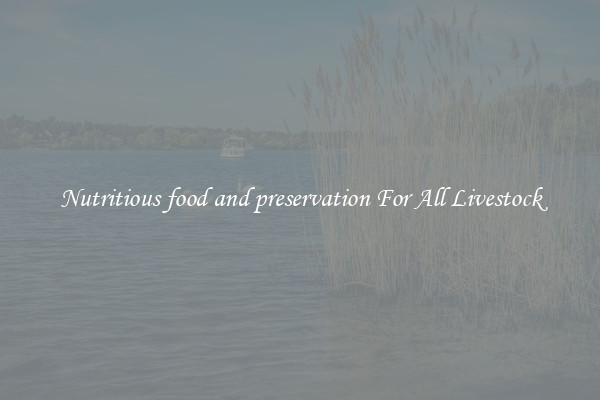 Nutritious food and preservation For All Livestock