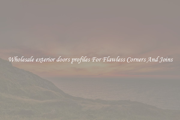 Wholesale exterior doors profiles For Flawless Corners And Joins