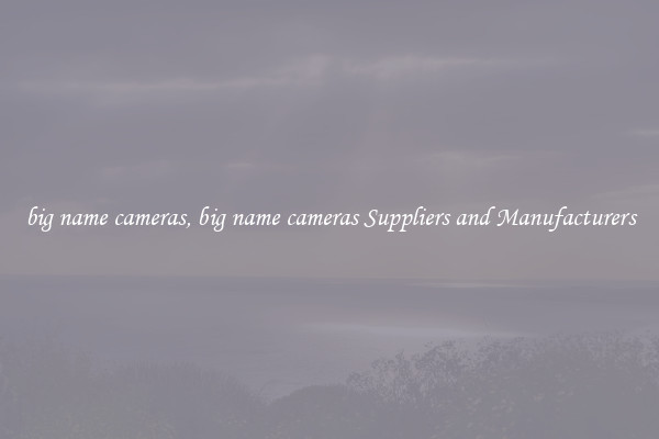 big name cameras, big name cameras Suppliers and Manufacturers