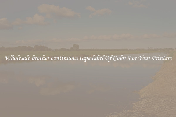 Wholesale brother continuous tape label Of Color For Your Printers