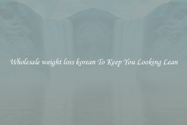 Wholesale weight loss korean To Keep You Looking Lean
