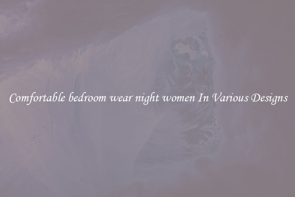 Comfortable bedroom wear night women In Various Designs
