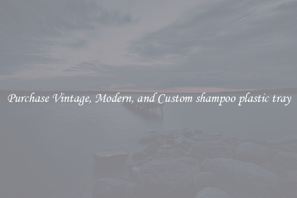 Purchase Vintage, Modern, and Custom shampoo plastic tray