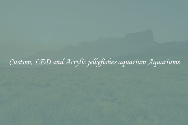 Custom, LED and Acrylic jellyfishes aquarium Aquariums
