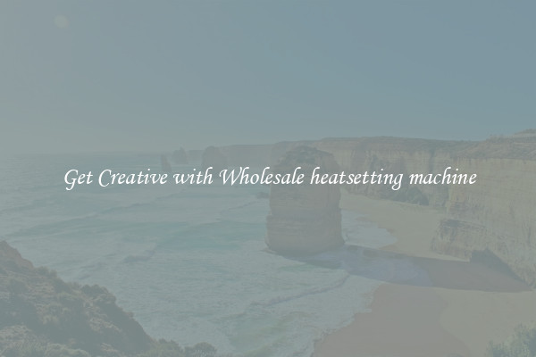 Get Creative with Wholesale heatsetting machine
