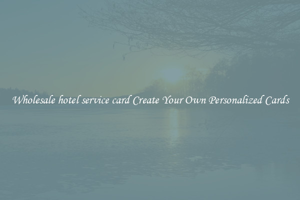 Wholesale hotel service card Create Your Own Personalized Cards