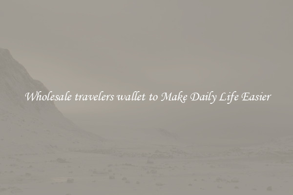 Wholesale travelers wallet to Make Daily Life Easier