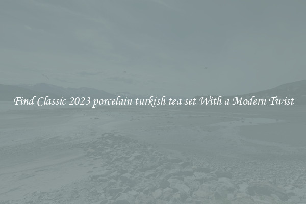 Find Classic 2023 porcelain turkish tea set With a Modern Twist
