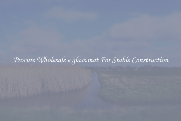 Procure Wholesale e glass.mat For Stable Construction