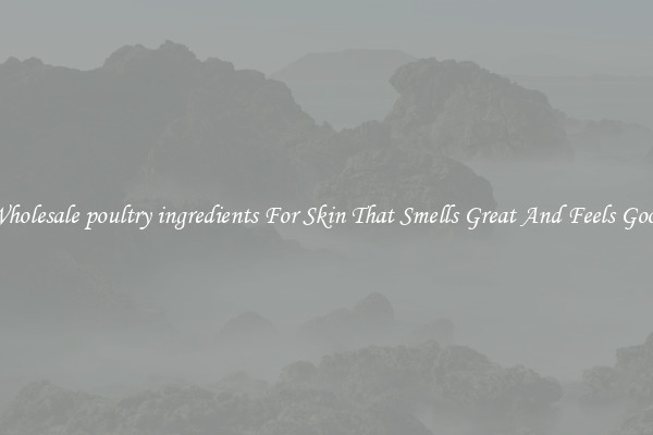 Wholesale poultry ingredients For Skin That Smells Great And Feels Good