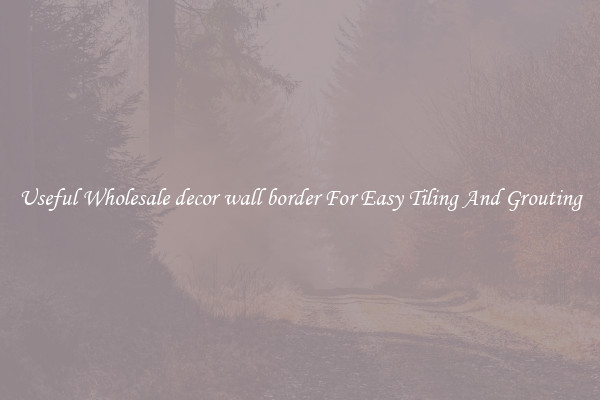 Useful Wholesale decor wall border For Easy Tiling And Grouting