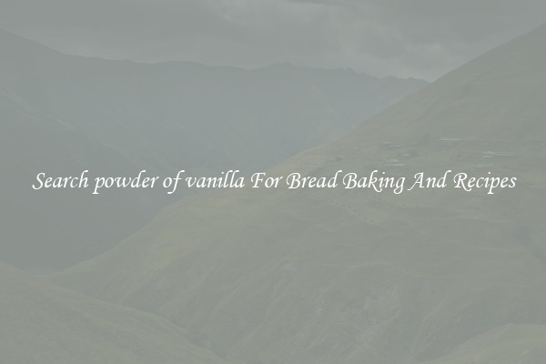 Search powder of vanilla For Bread Baking And Recipes