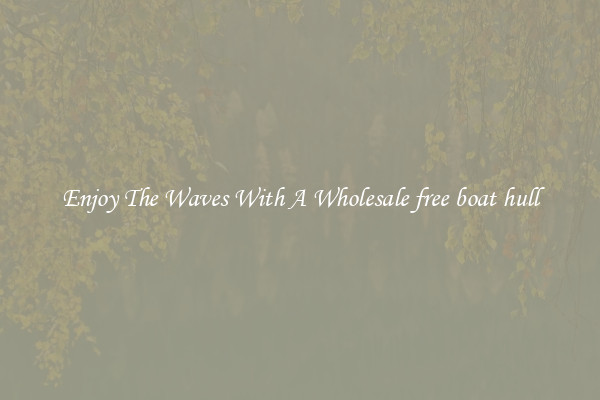 Enjoy The Waves With A Wholesale free boat hull
