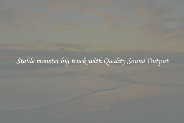 Stable monster big truck with Quality Sound Output