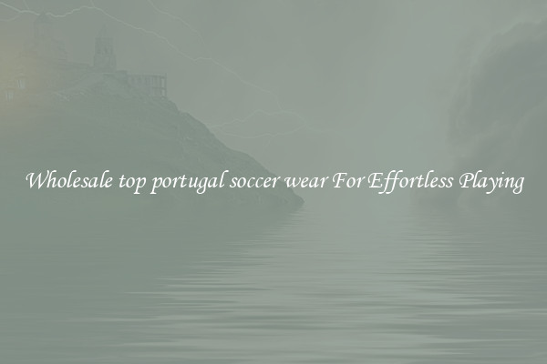 Wholesale top portugal soccer wear For Effortless Playing
