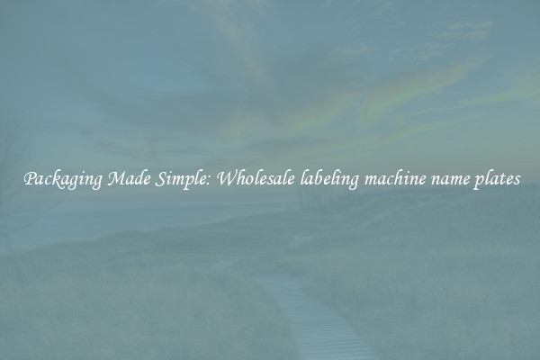 Packaging Made Simple: Wholesale labeling machine name plates