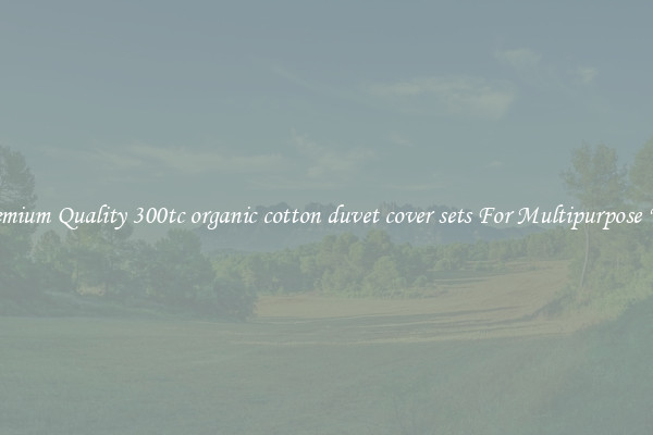 Premium Quality 300tc organic cotton duvet cover sets For Multipurpose Use