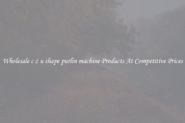 Wholesale c z u shape purlin machine Products At Competitive Prices