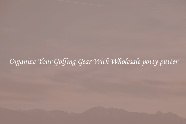 Organize Your Golfing Gear With Wholesale potty putter