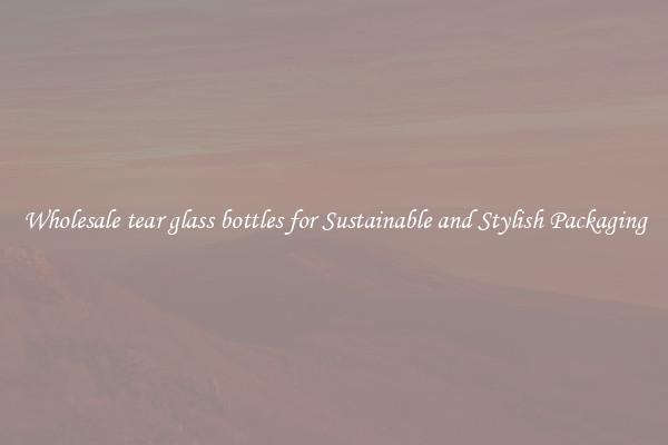 Wholesale tear glass bottles for Sustainable and Stylish Packaging