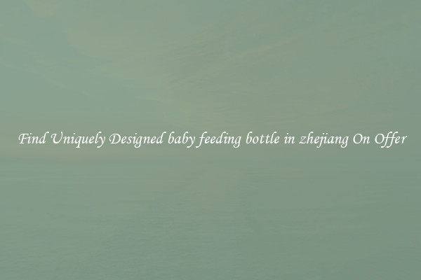 Find Uniquely Designed baby feeding bottle in zhejiang On Offer