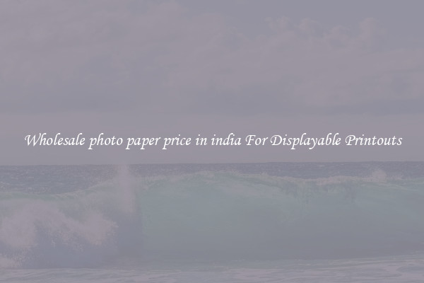 Wholesale photo paper price in india For Displayable Printouts