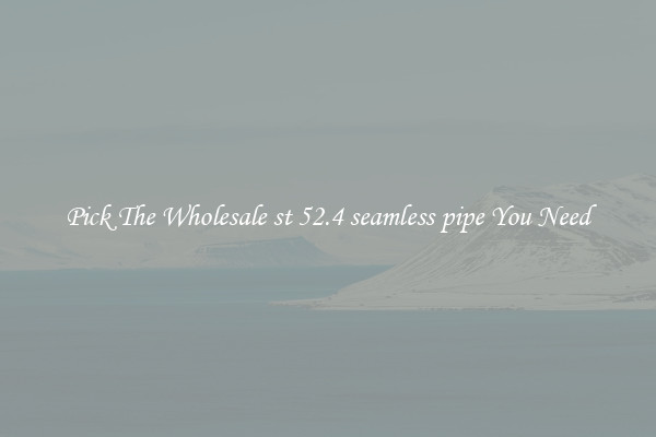 Pick The Wholesale st 52.4 seamless pipe You Need