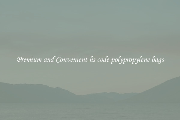 Premium and Convenient hs code polypropylene bags