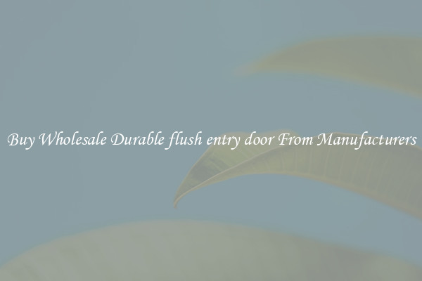 Buy Wholesale Durable flush entry door From Manufacturers