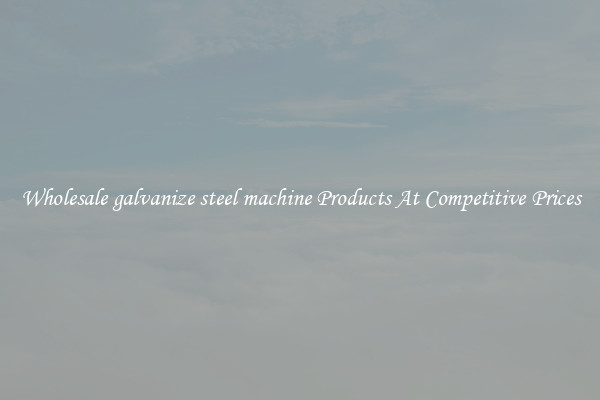 Wholesale galvanize steel machine Products At Competitive Prices