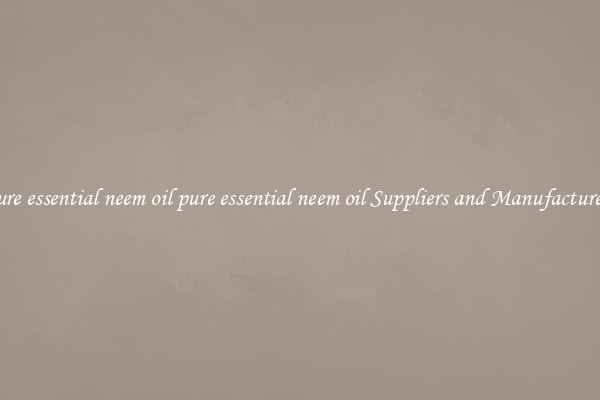 pure essential neem oil pure essential neem oil Suppliers and Manufacturers