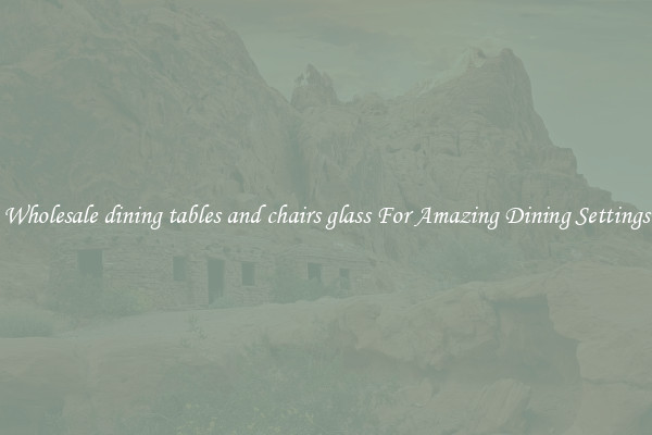 Wholesale dining tables and chairs glass For Amazing Dining Settings