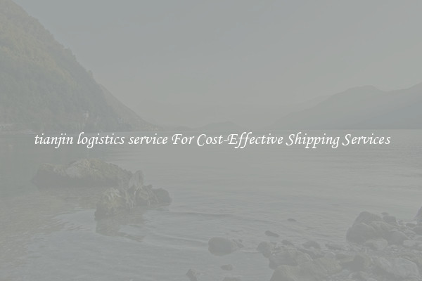 tianjin logistics service For Cost-Effective Shipping Services